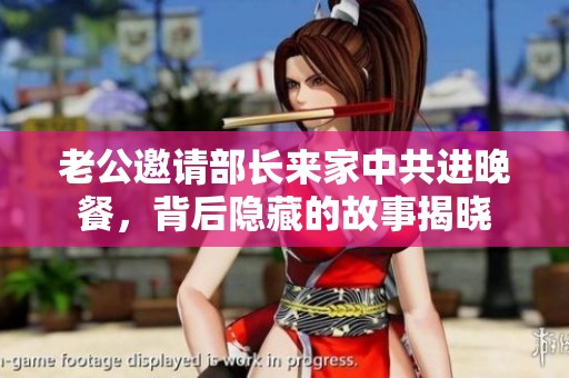 老公邀请部长来家中共进晚餐，背后隐藏的故事揭晓
