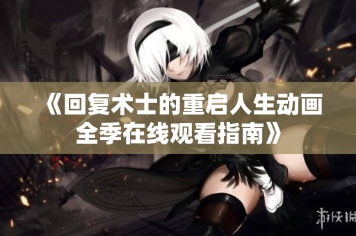 《回复术士的重启人生动画全季在线观看指南》