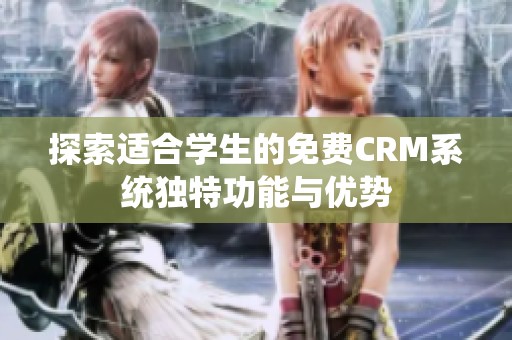 探索适合学生的免费CRM系统独特功能与优势
