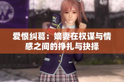 爱恨纠葛：嫡妻在权谋与情感之间的挣扎与抉择