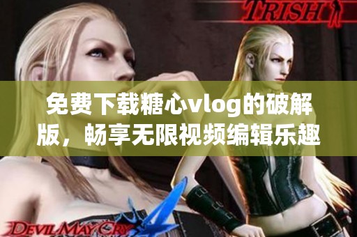 免费下载糖心vlog的破解版，畅享无限视频编辑乐趣
