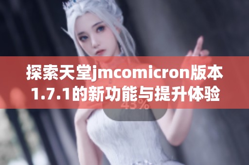探索天堂jmcomicron版本1.7.1的新功能与提升体验