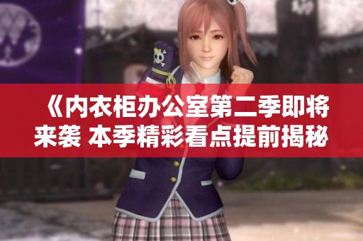 《内衣柜办公室第二季即将来袭 本季精彩看点提前揭秘》