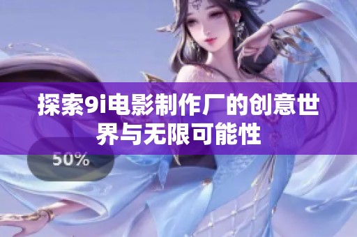 探索9i电影制作厂的创意世界与无限可能性