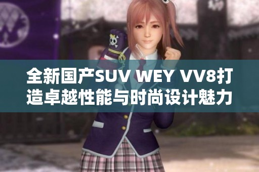 全新国产SUV WEY VV8打造卓越性能与时尚设计魅力