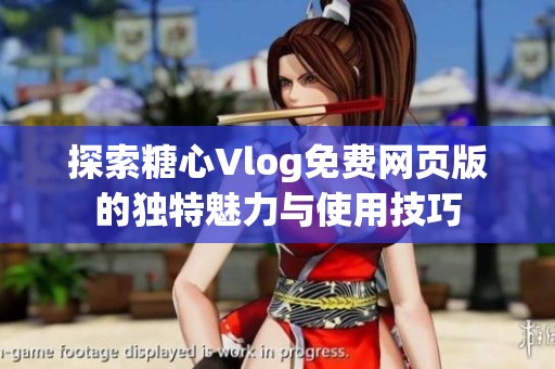 探索糖心Vlog免费网页版的独特魅力与使用技巧