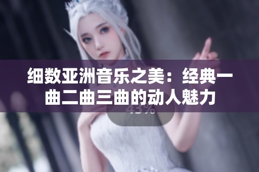 细数亚洲音乐之美：经典一曲二曲三曲的动人魅力