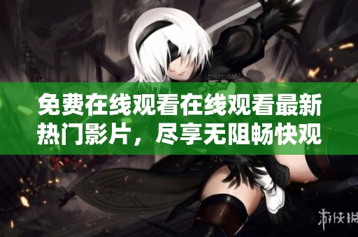 免费在线观看在线观看最新热门影片，尽享无阻畅快观影体验