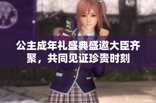 公主成年礼盛典盛邀大臣齐聚，共同见证珍贵时刻