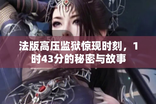 法版高压监狱惊现时刻，1时43分的秘密与故事
