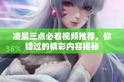 凌晨三点必看视频推荐，你错过的精彩内容揭秘