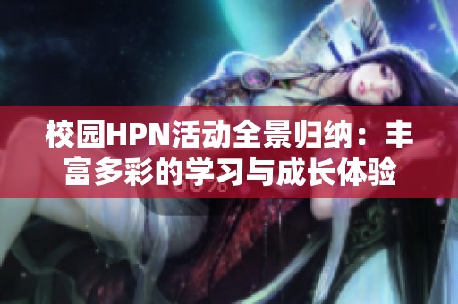 校园HPN活动全景归纳：丰富多彩的学习与成长体验