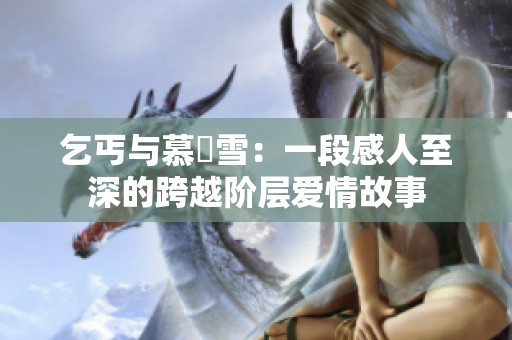 乞丐与慕葇雪：一段感人至深的跨越阶层爱情故事