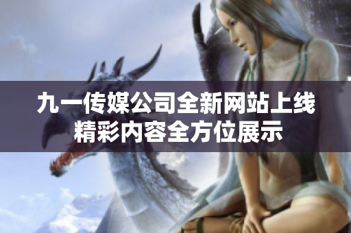 九一传媒公司全新网站上线 精彩内容全方位展示