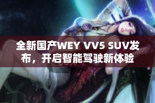 全新国产WEY VV5 SUV发布，开启智能驾驶新体验
