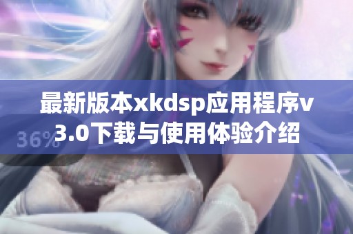 最新版本xkdsp应用程序v3.0下载与使用体验介绍