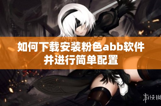 如何下载安装粉色abb软件并进行简单配置