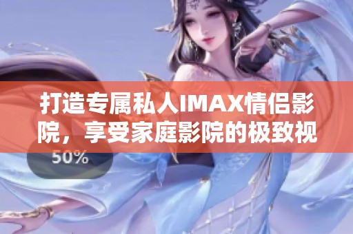 打造专属私人IMAX情侣影院，享受家庭影院的极致视听体验