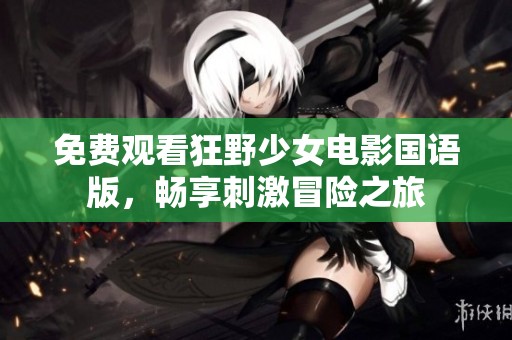 免费观看狂野少女电影国语版，畅享刺激冒险之旅