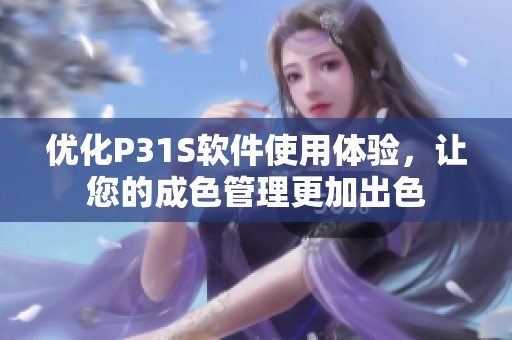 优化P31S软件使用体验，让您的成色管理更加出色