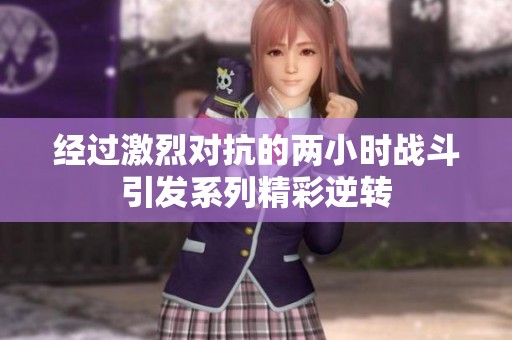 经过激烈对抗的两小时战斗引发系列精彩逆转