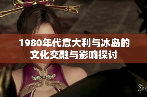 1980年代意大利与冰岛的文化交融与影响探讨
