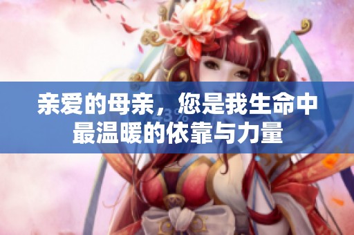 亲爱的母亲，您是我生命中最温暖的依靠与力量