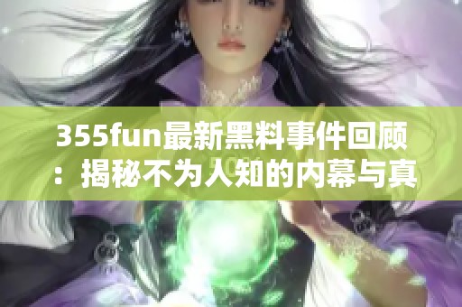 355fun最新黑料事件回顾：揭秘不为人知的内幕与真相