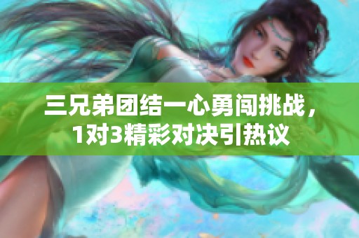 三兄弟团结一心勇闯挑战，1对3精彩对决引热议