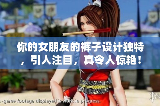 你的女朋友的裤子设计独特，引人注目，真令人惊艳！