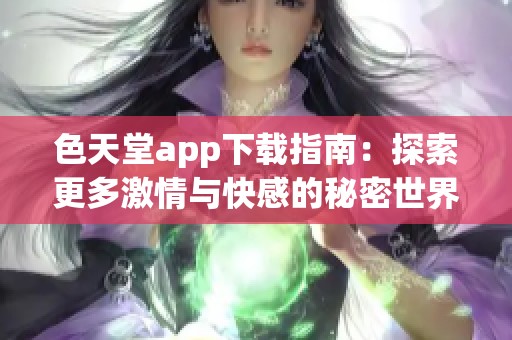 色天堂app下载指南：探索更多激情与快感的秘密世界