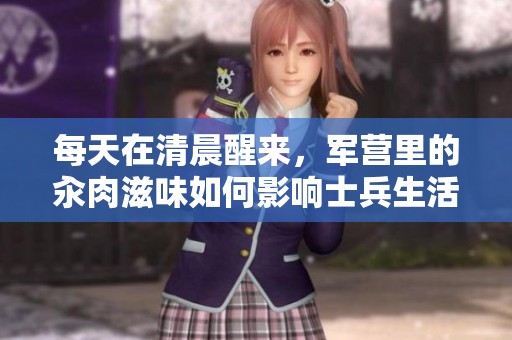 每天在清晨醒来，军营里的汆肉滋味如何影响士兵生活