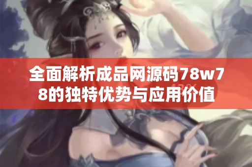 全面解析成品网源码78w78的独特优势与应用价值
