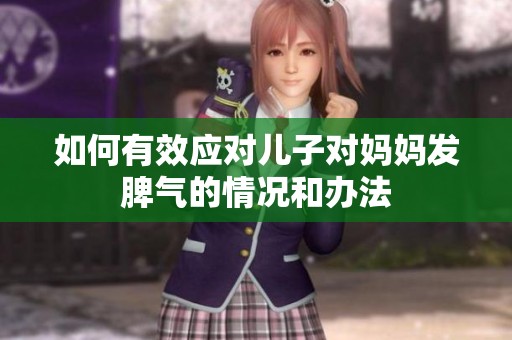 如何有效应对儿子对妈妈发脾气的情况和办法