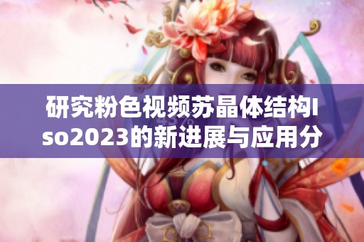 研究粉色视频苏晶体结构Iso2023的新进展与应用分析