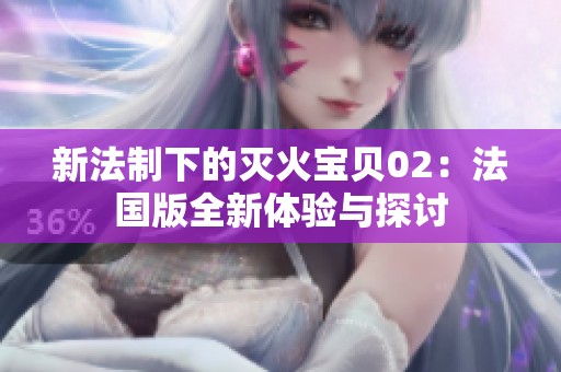 新法制下的灭火宝贝02：法国版全新体验与探讨