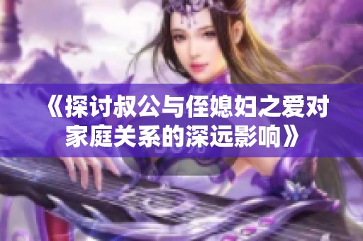 《探讨叔公与侄媳妇之爱对家庭关系的深远影响》