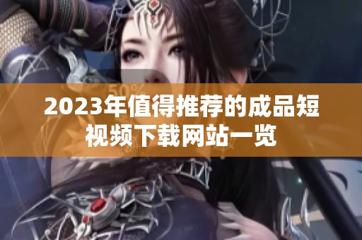 2023年值得推荐的成品短视频下载网站一览