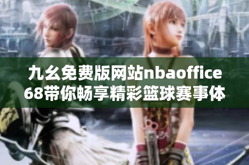 九幺免费版网站nbaoffice68带你畅享精彩篮球赛事体验