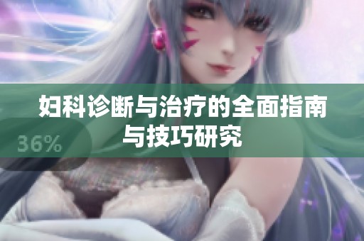 妇科诊断与治疗的全面指南与技巧研究