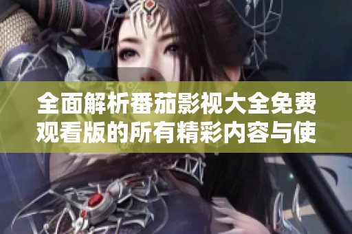 全面解析番茄影视大全免费观看版的所有精彩内容与使用技巧