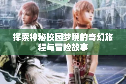 探索神秘校园梦境的奇幻旅程与冒险故事
