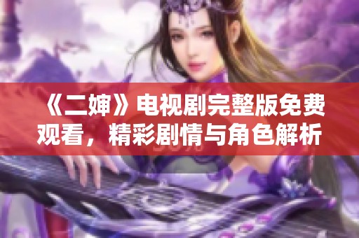 《二婶》电视剧完整版免费观看，精彩剧情与角色解析全呈现