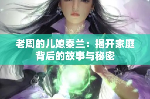 老周的儿媳秦兰：揭开家庭背后的故事与秘密