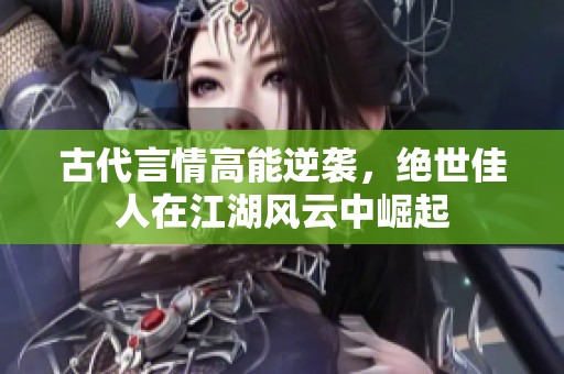 古代言情高能逆袭，绝世佳人在江湖风云中崛起
