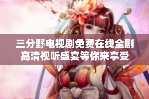 三分野电视剧免费在线全剧高清视听盛宴等你来享受