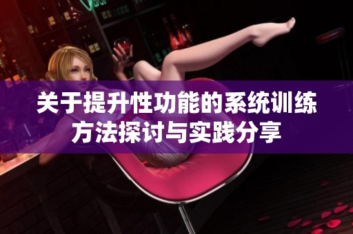 关于提升性功能的系统训练方法探讨与实践分享