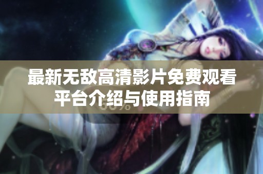 最新无敌高清影片免费观看平台介绍与使用指南