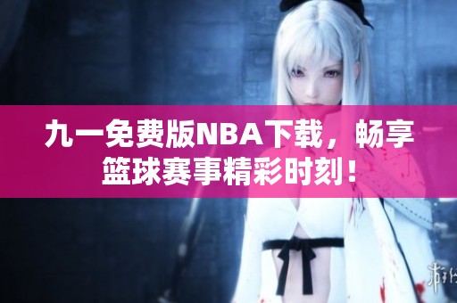 九一免费版NBA下载，畅享篮球赛事精彩时刻！