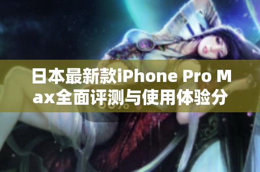 日本最新款iPhone Pro Max全面评测与使用体验分享
